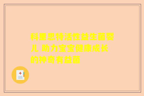 科里思特活性益生菌婴儿 助力宝宝健康成长的神奇有益菌