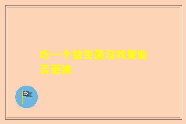 吃一个益生菌没效果能否更换