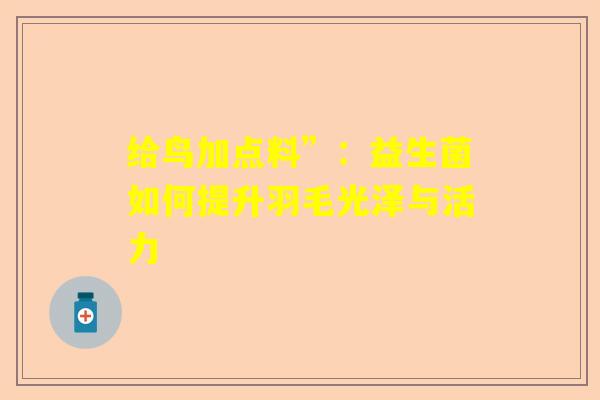 给鸟加点料”：益生菌如何提升羽毛光泽与活力