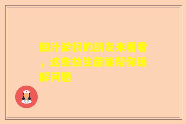 胆汁淤积的朋友来看看，这些益生菌能帮你缓解问题