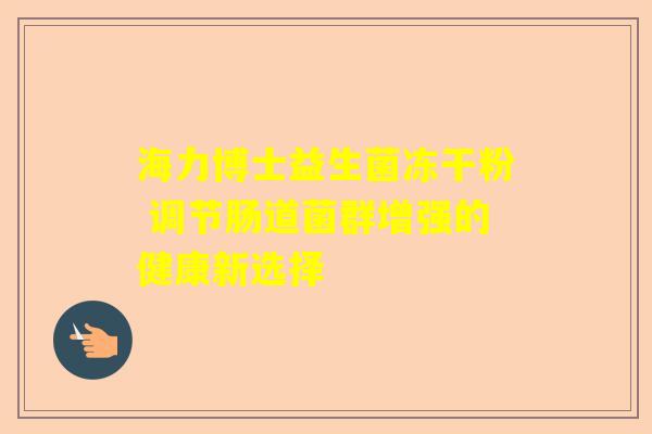 海力博士益生菌冻干粉 调节肠道菌群增强的健康新选择