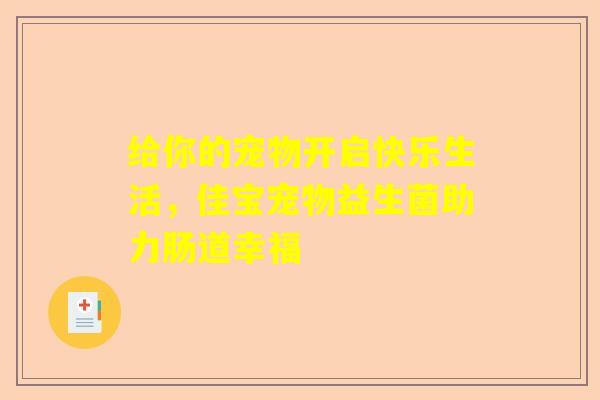 给你的宠物开启快乐生活，佳宝宠物益生菌助力肠道幸福