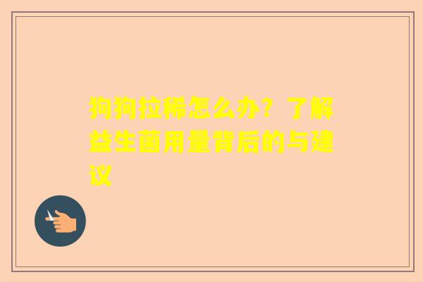 狗狗拉稀怎么办？了解益生菌用量背后的与建议