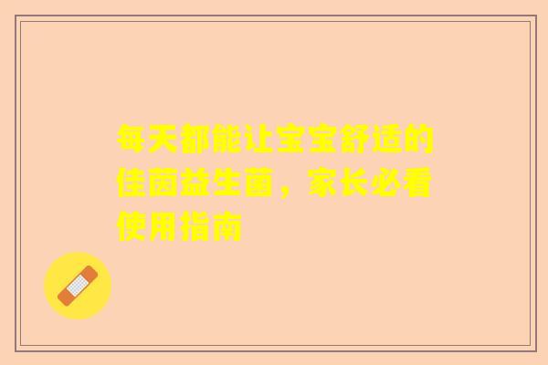 每天都能让宝宝舒适的佳茵益生菌，家长必看使用指南