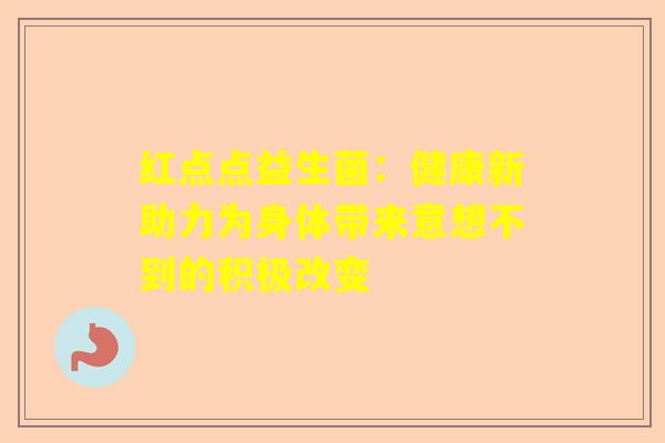 红点点益生菌：健康新助力为身体带来意想不到的积极改变