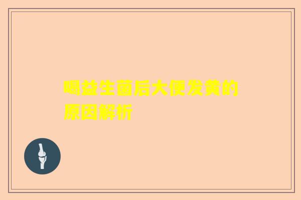 喝益生菌后大便发黄的原因解析