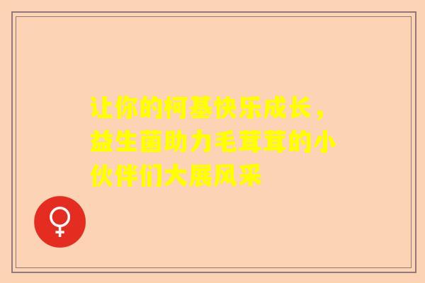 让你的柯基快乐成长，益生菌助力毛茸茸的小伙伴们大展风采
