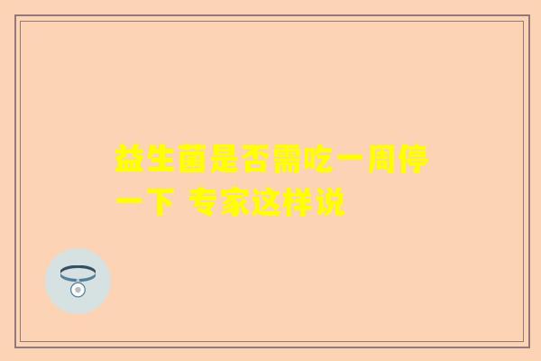 益生菌是否需吃一周停一下 专家这样说