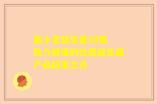 菌小宝益生菌30瓶 助力健康的优质益生菌产品超值之选