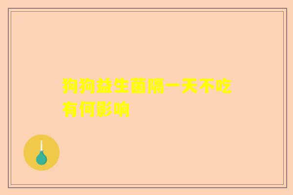狗狗益生菌隔一天不吃有何影响