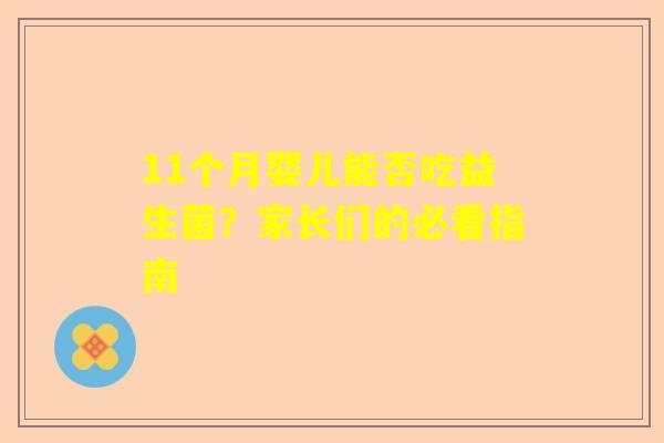 11个月婴儿能否吃益生菌？家长们的必看指南