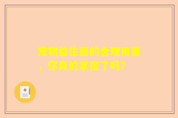 宠物益生菌的合理用量，你真的掌握了吗？