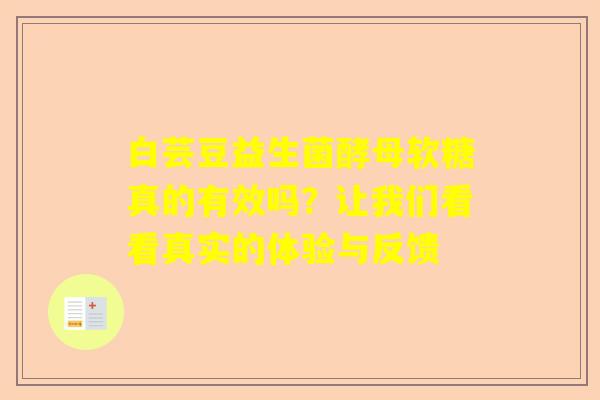 白芸豆益生菌酵母软糖真的有效吗？让我们看看真实的体验与反馈
