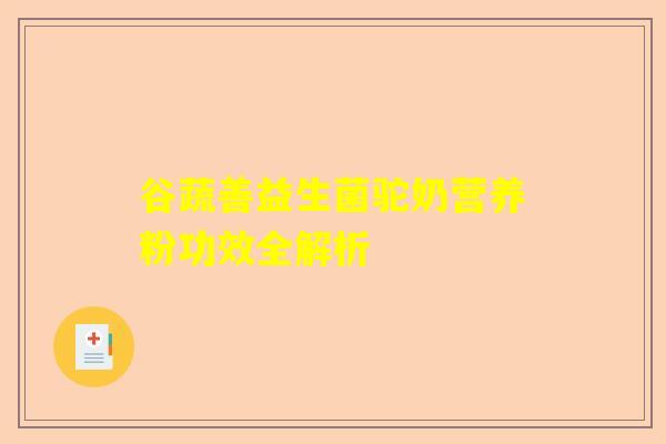 谷蔬善益生菌驼奶营养粉功效全解析