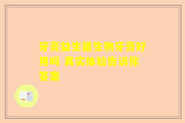 牙膏益生菌生物牙膏好用吗 真实体验告诉你答案