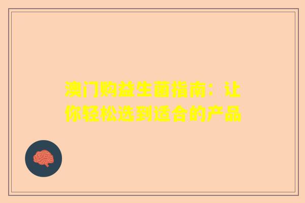 澳门购益生菌指南：让你轻松选到适合的产品