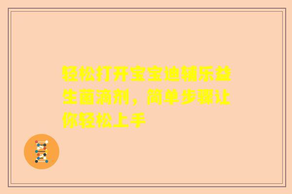 轻松打开宝宝迪辅乐益生菌滴剂，简单步骤让你轻松上手