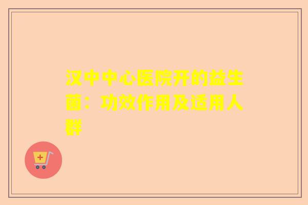 汉中中心医院开的益生菌：功效作用及适用人群