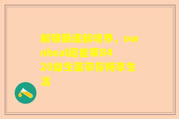 解锁肠道新境界，ownheal纽崔莱B420益生菌带你畅享生活