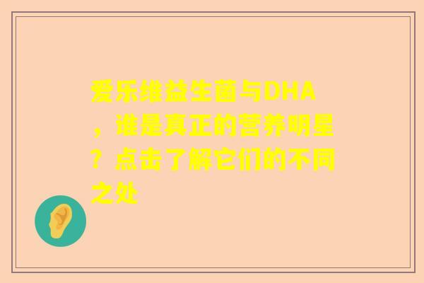 爱乐维益生菌与DHA，谁是真正的营养明星？点击了解它们的不同之处
