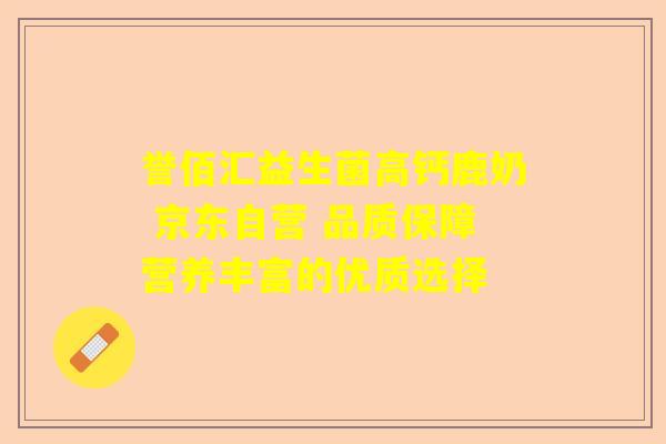 誉佰汇益生菌高钙鹿奶 京东自营 品质保障营养丰富的优质选择