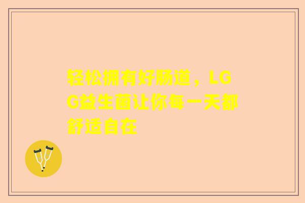 轻松拥有好肠道，LGG益生菌让你每一天都舒适自在
