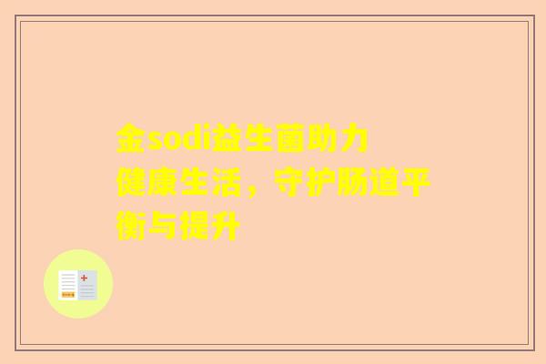 金sodi益生菌助力健康生活，守护肠道平衡与提升
