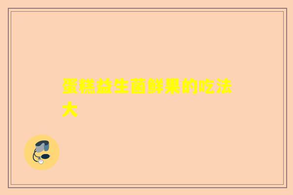 蛋糕益生菌鲜果的吃法大
