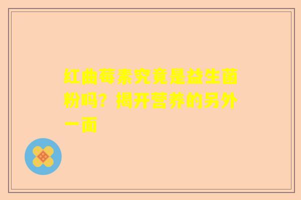 红曲莓素究竟是益生菌粉吗？揭开营养的另外一面
