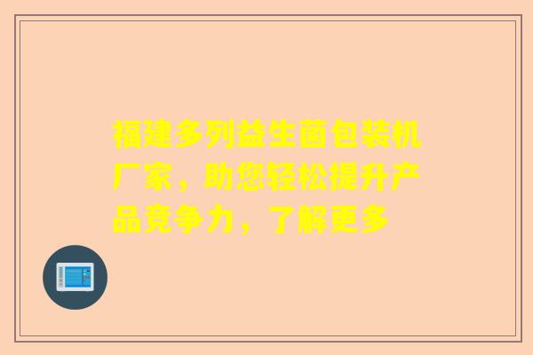 福建多列益生菌包装机厂家，助您轻松提升产品竞争力，了解更多