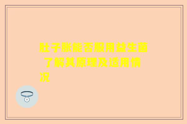 肚子胀能否服用益生菌 了解其原理及适用情况