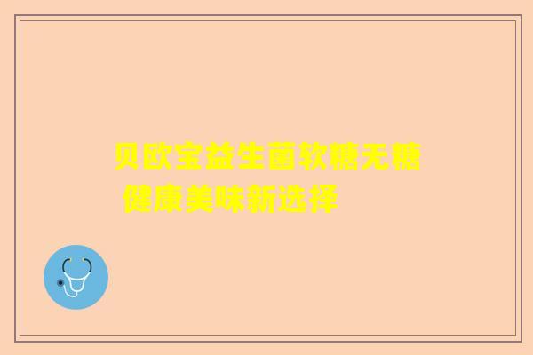 贝欧宝益生菌软糖无糖 健康美味新选择