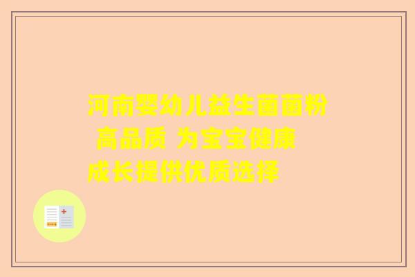 河南婴幼儿益生菌菌粉 高品质 为宝宝健康成长提供优质选择