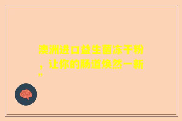 澳洲进口益生菌冻干粉，让你的肠道焕然一新”