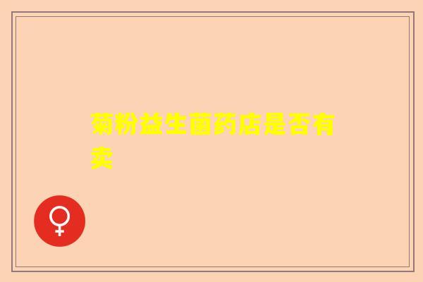 菊粉益生菌药店是否有卖