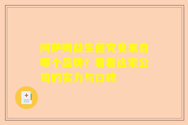 阿萨姆益生菌究竟来自哪个品牌？看看这家公司的实力与口碑