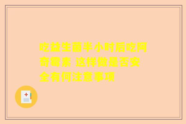 吃益生菌半小时后吃阿奇霉素 这样做是否安全有何注意事项