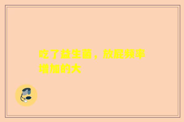 吃了益生菌，放屁频率增加的大