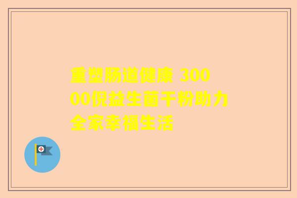 重塑肠道健康 30000倪益生菌干粉助力全家幸福生活