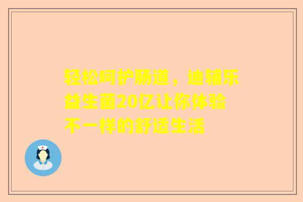 轻松呵护肠道，迪辅乐益生菌20亿让你体验不一样的舒适生活