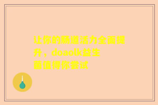 让你的肠道活力全面提升，doaolk益生菌值得你尝试