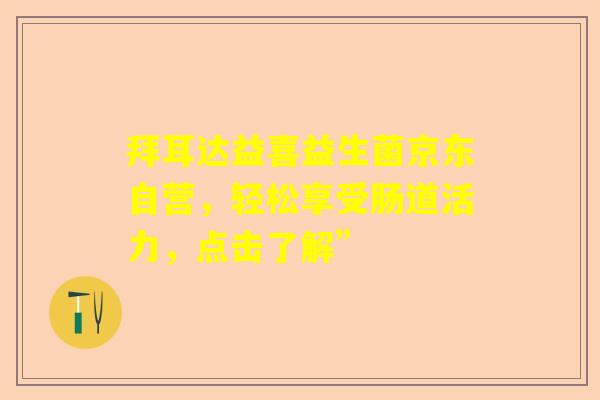 拜耳达益喜益生菌京东自营，轻松享受肠道活力，点击了解”